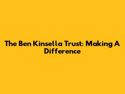 The Ben Kinsella Trust: Making A Difference