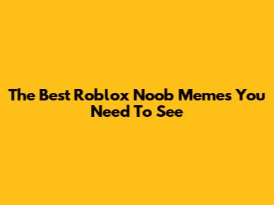 The Best Roblox Noob Memes You Need To See