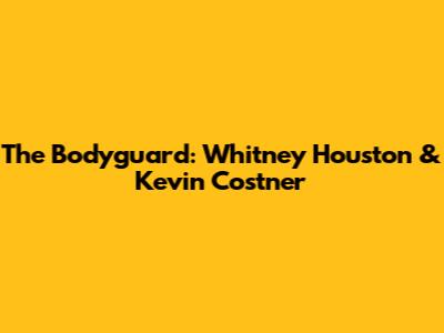 The Bodyguard: Whitney Houston & Kevin Costner