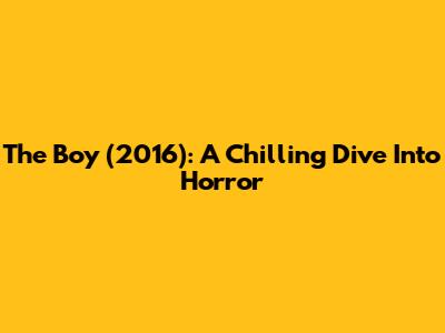 The Boy (2016): A Chilling Dive Into Horror