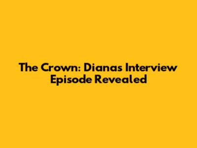 The Crown: Diana's Interview Episode Revealed