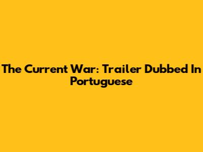 The Current War: Trailer Dubbed In Portuguese