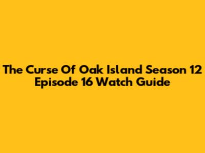 The Curse Of Oak Island Season 12 Episode 16 Watch Guide