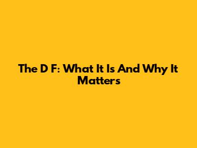 The D F: What It Is And Why It Matters