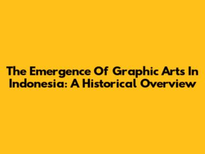 The Emergence Of Graphic Arts In Indonesia: A Historical Overview