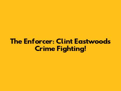 The Enforcer: Clint Eastwood's Crime Fighting!