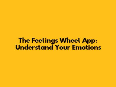 The Feelings Wheel App: Understand Your Emotions