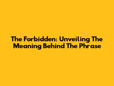 The Forbidden: Unveiling The Meaning Behind The Phrase