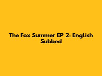 The Fox Summer EP 2: English Subbed