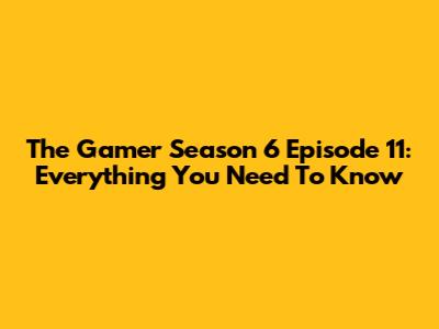 The Gamer Season 6 Episode 11: Everything You Need To Know