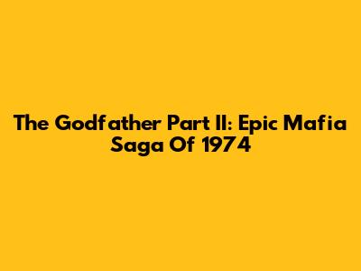 The Godfather Part II: Epic Mafia Saga Of 1974