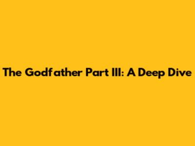 The Godfather Part III: A Deep Dive