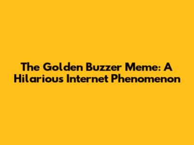 The Golden Buzzer Meme: A Hilarious Internet Phenomenon