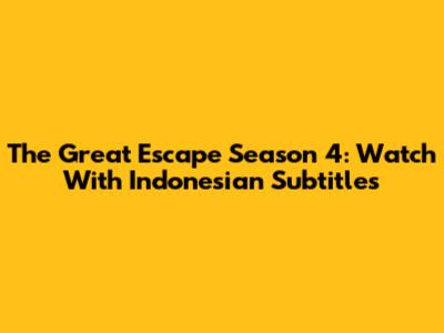 The Great Escape Season 4: Watch With Indonesian Subtitles