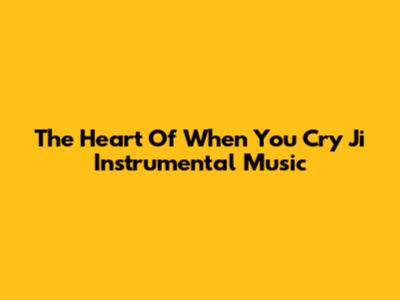 The Heart Of 'When You Cry Ji' Instrumental Music