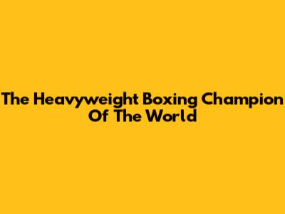 The Heavyweight Boxing Champion Of The World