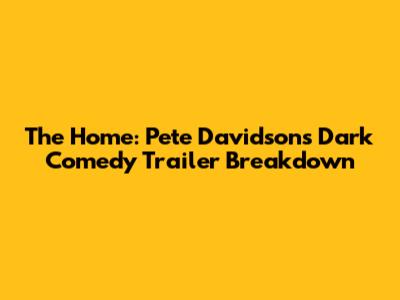 The Home: Pete Davidson's Dark Comedy Trailer Breakdown