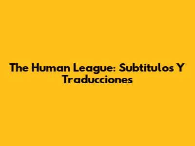 The Human League: Subtitulos Y Traducciones