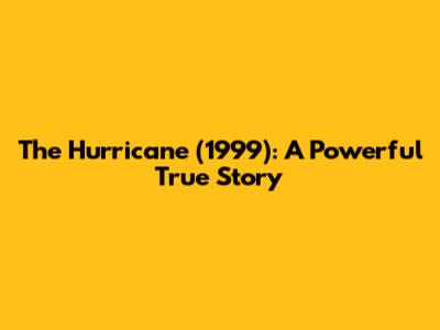 The Hurricane (1999): A Powerful True Story