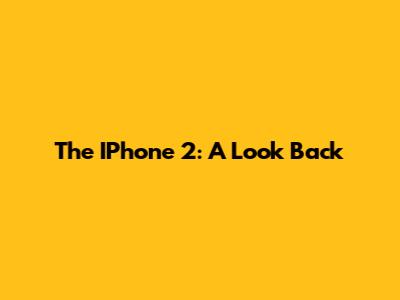 The IPhone 2: A Look Back