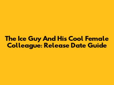The Ice Guy And His Cool Female Colleague: Release Date Guide