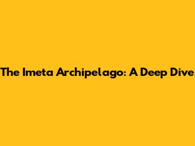 The Imeta Archipelago: A Deep Dive
