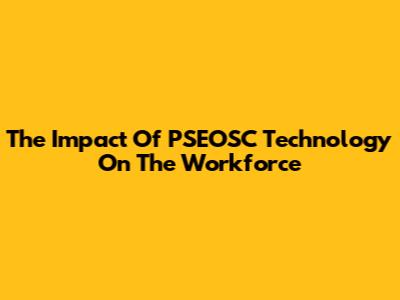 The Impact Of PSEOSC Technology On The Workforce
