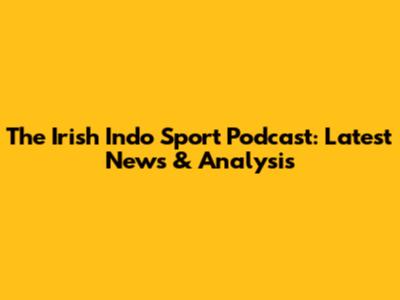 The Irish Indo Sport Podcast: Latest News & Analysis