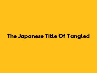 The Japanese Title Of "Tangled"