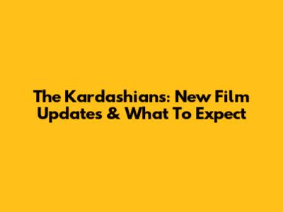 The Kardashians: New Film Updates & What To Expect