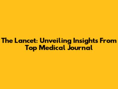 The Lancet: Unveiling Insights From Top Medical Journal