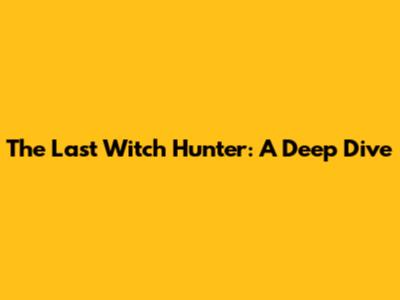 The Last Witch Hunter: A Deep Dive