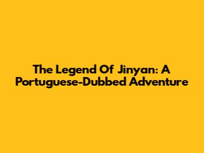 The Legend Of Jinyan: A Portuguese-Dubbed Adventure