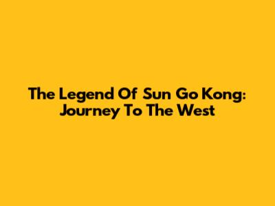 The Legend Of Sun Go Kong: Journey To The West