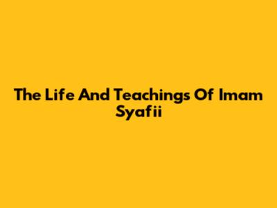 The Life And Teachings Of Imam Syafii