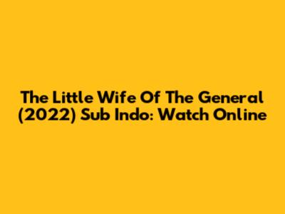 The Little Wife Of The General (2022) Sub Indo: Watch Online