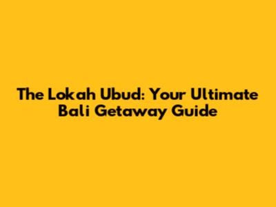The Lokah Ubud: Your Ultimate Bali Getaway Guide