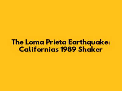 The Loma Prieta Earthquake: California's 1989 Shaker