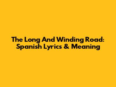 The Long And Winding Road: Spanish Lyrics & Meaning