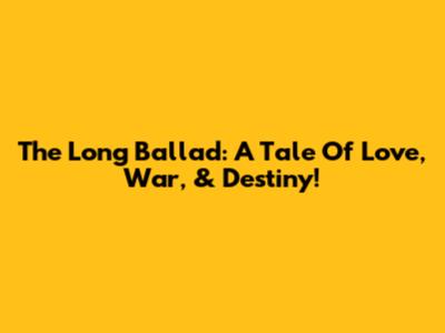 The Long Ballad: A Tale Of Love, War, & Destiny!