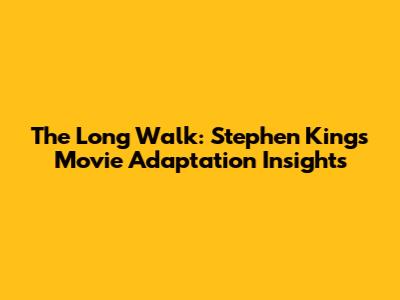 The Long Walk: Stephen King's Movie Adaptation Insights