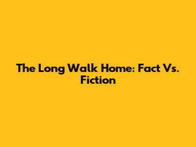 The Long Walk Home: Fact Vs. Fiction