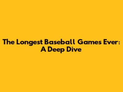 The Longest Baseball Games Ever: A Deep Dive