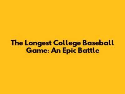 The Longest College Baseball Game: An Epic Battle