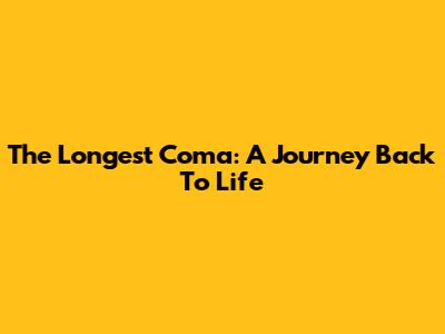 The Longest Coma: A Journey Back To Life