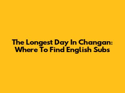 The Longest Day In Chang'an: Where To Find English Subs