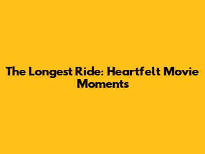 The Longest Ride: Heartfelt Movie Moments