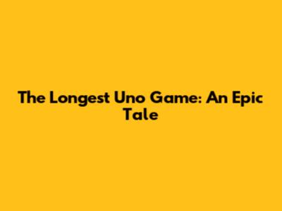 The Longest Uno Game: An Epic Tale