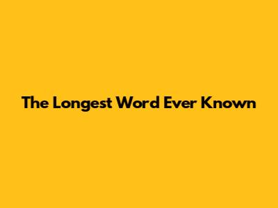 The Longest Word Ever Known