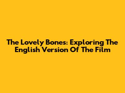 The Lovely Bones: Exploring The English Version Of The Film